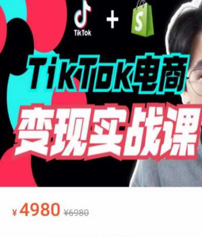 TikTok电商学长《​TikTok电商变现实战课》，价值4980元