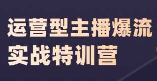 运营型主播爆流实战特训营，突破流量瓶颈打造月销千万值播间