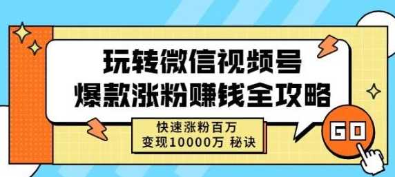 视频号爆款涨粉赚钱全攻略，快速涨粉百万变现的秘诀