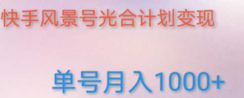 快手风景号，通过光合计划，实现单号月入1000+（附详细教程及制作软件）