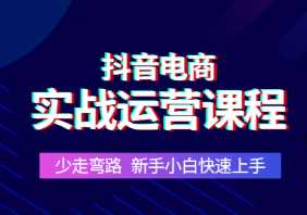 抖音电商实战运营课程，少走弯路，新手小白也能快速上手