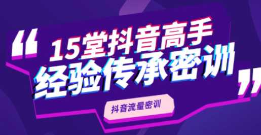 15堂抖音高手经验传承密训，抖音流量密训课