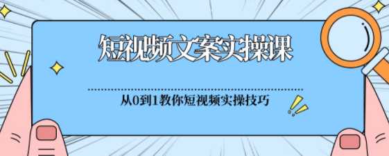 短视频文案实操课，​从0到1教你做短视频的实操经验技巧