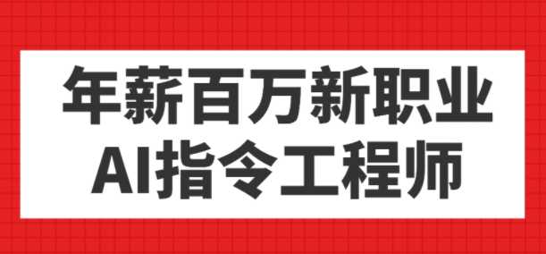 年薪百万爆火新职业，AI指令工程师