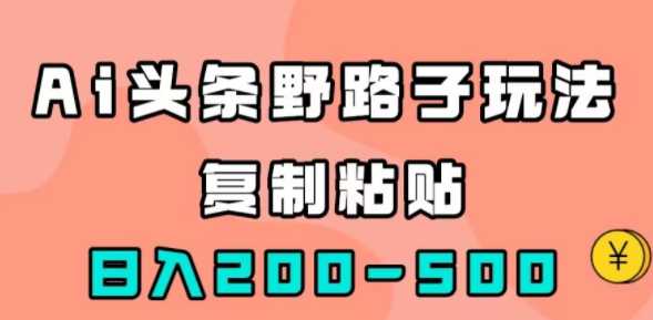 AI头条野路子玩法，只需复制粘贴，日收益200-500+