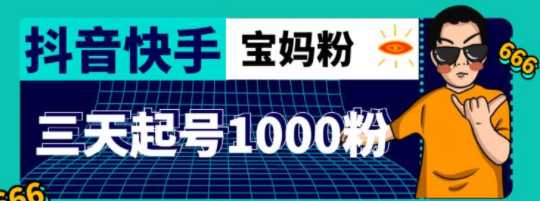 抖音快手三天起号涨粉1000宝妈粉丝的核心方法