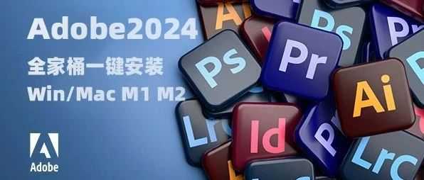 首发更新 | Adobe 2024 套装来了！一键安装！