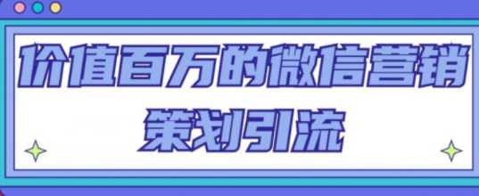 价值百万的威信营销策划引流系列课，每天引流100精准粉