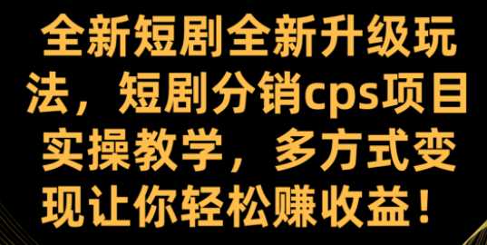 全新短剧全新升级玩法，短剧分销cps项目实操教学，多方式变现让你轻松赚收益