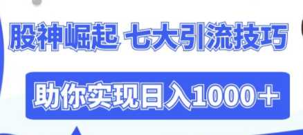 股神崛起变现，七大引流技巧助你实现日收益1000＋