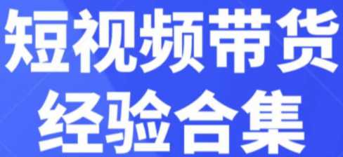 短视频带货经验合集，短视频带货实战操作