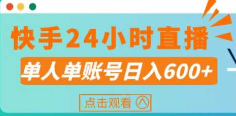 快手24小时值播，单人操作，单账号日收益100-600+