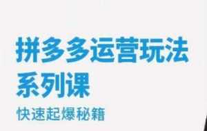 收费699的拼多多运营玩法系列课，快速起爆秘籍