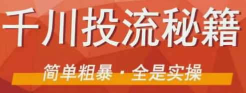 千川投流秘籍，千川投流思路、玩法，简单粗暴！全是实操