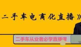 二手车电商化直播，系统梳理讲解，掌握汽车赛道根本方法