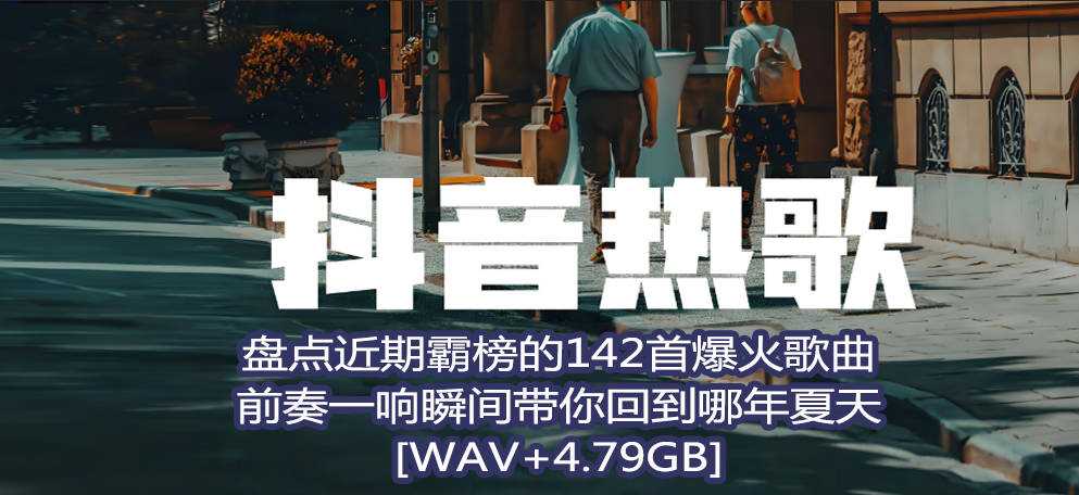 【抖音霸榜歌曲】盘点近期抖音霸榜的142首宝藏爆火歌曲,前奏一响瞬间带你回到哪年夏天 [WAV+4.79GB]