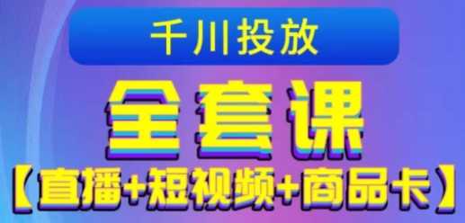 千川投放实战课【直播+短视频+商品卡】，千川实操0-1教程