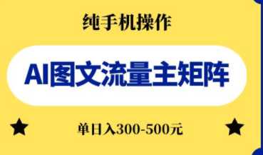 AI图文流量主矩阵，纯手机操作，单日收益300-500元