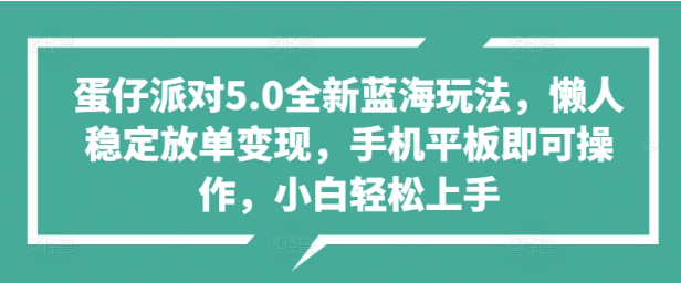 【蛋仔派对5.0全新蓝海玩法】懒人稳定放单变现，手机平板即可操作，小白轻松上手