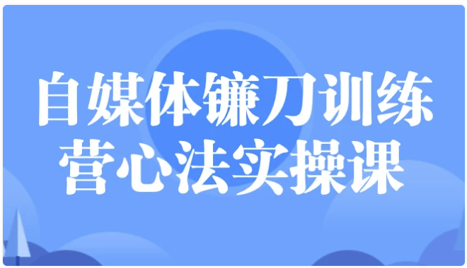 自媒体镰刀训练营心法实操课 【1.5GB】