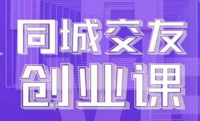 同城交友创业课，系统化的教你如何进行同城交友创业